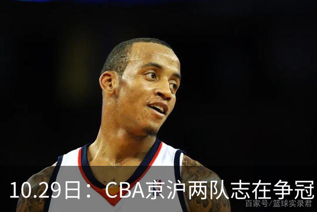 10.29日：CBA京沪两队志在争冠，辽宁送走张镇麟广东架空杜锋，每节缩至十分钟
