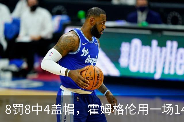 8罚8中4盖帽，霍姆格伦用一场14分完成救赎第一步